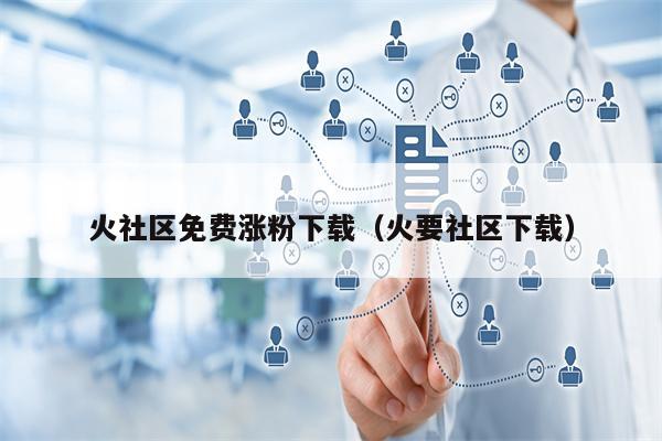 火社区免费涨粉下载（火要社区下载）