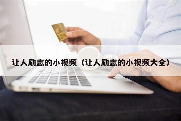 让人励志的小视频（让人励志的小视频大全）