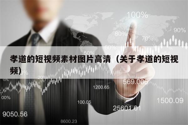 孝道的短视频素材图片高清（关于孝道的短视频）