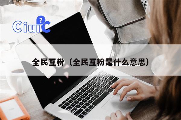 全民互粉（全民互粉是什么意思）
