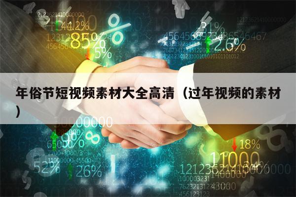 年俗节短视频素材大全高清（过年视频的素材）