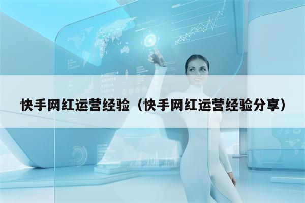 快手网红运营经验（快手网红运营经验分享）