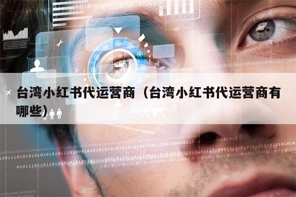 台湾小红书代运营商（台湾小红书代运营商有哪些）