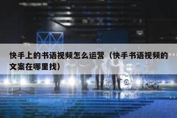 快手上的书语视频怎么运营（快手书语视频的文案在哪里找）