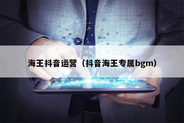 海王抖音运营（抖音海王专属bgm）