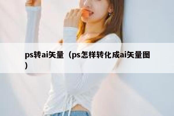 ps转ai矢量（ps怎样转化成ai矢量图）