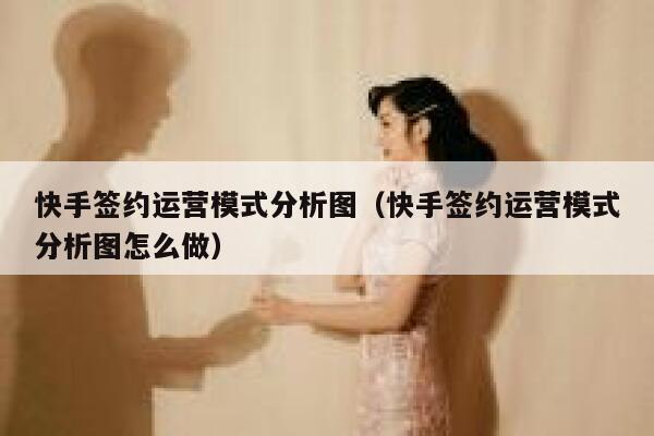 快手签约运营模式分析图（快手签约运营模式分析图怎么做）
