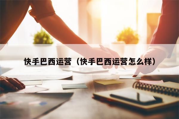 快手巴西运营（快手巴西运营怎么样）