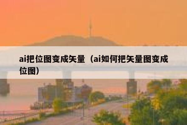 ai把位图变成矢量（ai如何把矢量图变成位图）