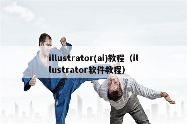 illustrator(ai)教程（illustrator软件教程）