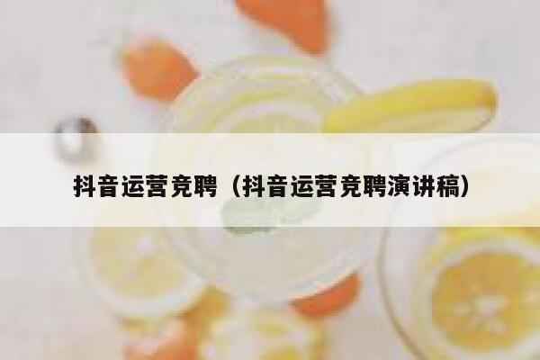 抖音运营竞聘（抖音运营竞聘演讲稿）