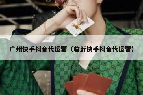 广州快手抖音代运营（临沂快手抖音代运营）
