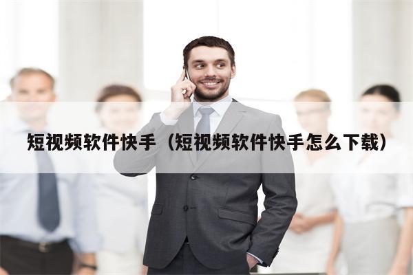 短视频软件快手（短视频软件快手怎么下载）
