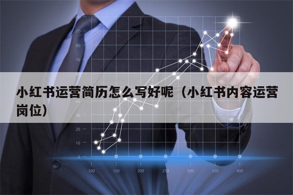 小红书运营简历怎么写好呢（小红书内容运营岗位）