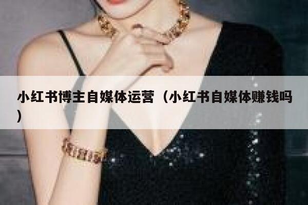 小红书博主自媒体运营（小红书自媒体赚钱吗）