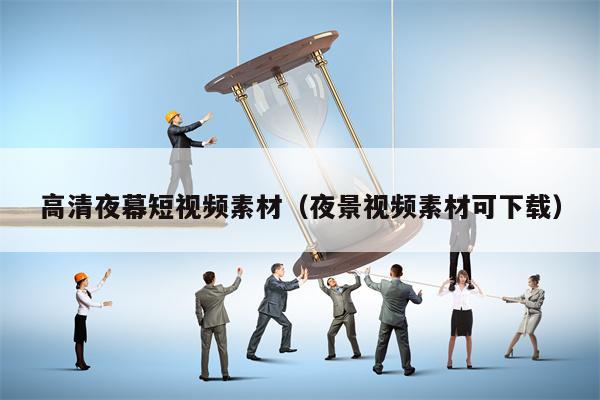 高清夜幕短视频素材（夜景视频素材可下载）