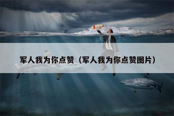军人我为你点赞（军人我为你点赞图片）
