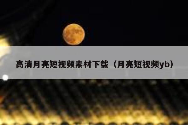 高清月亮短视频素材下载（月亮短视频yb）