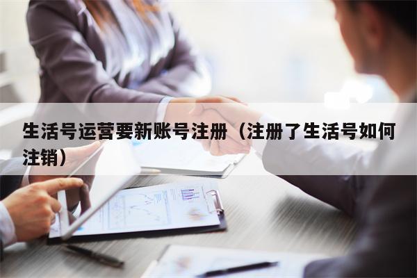 生活号运营要新账号注册（注册了生活号如何注销）