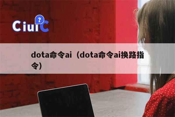 dota命令ai（dota命令ai换路指令）