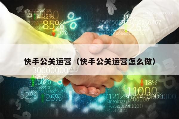 快手公关运营（快手公关运营怎么做）