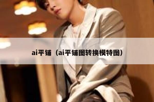ai平铺（ai平铺图转换模特图）
