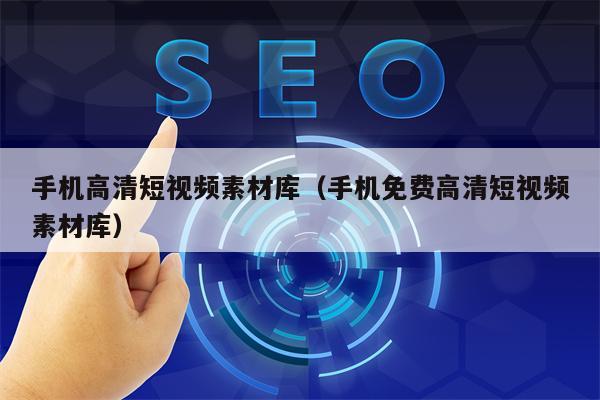 手机高清短视频素材库（手机免费高清短视频素材库）