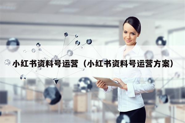 小红书资料号运营（小红书资料号运营方案）