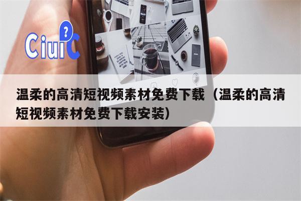 温柔的高清短视频素材免费下载（温柔的高清短视频素材免费下载安装）