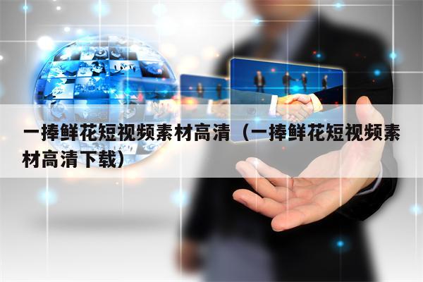 一捧鲜花短视频素材高清（一捧鲜花短视频素材高清下载）