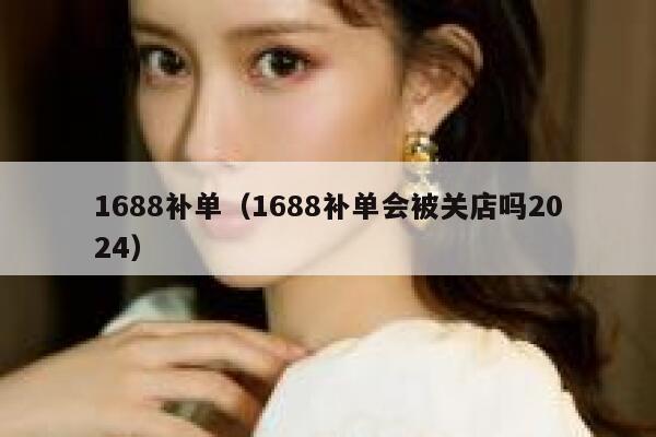 1688补单（1688补单会被关店吗2024）