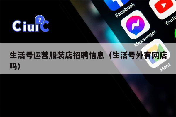 生活号运营服装店招聘信息（生活号外有网店吗）