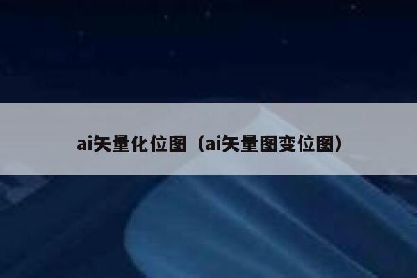 ai矢量化位图（ai矢量图变位图）