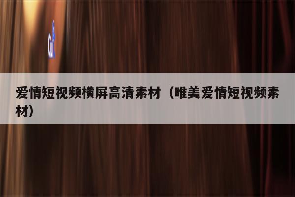 爱情短视频横屏高清素材（唯美爱情短视频素材）