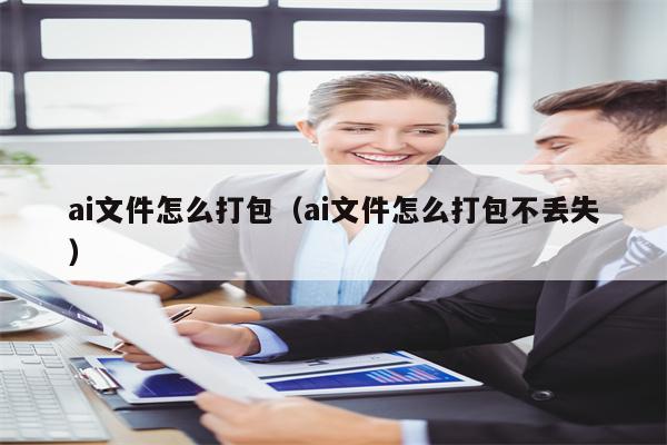 ai文件怎么打包（ai文件怎么打包不丢失）