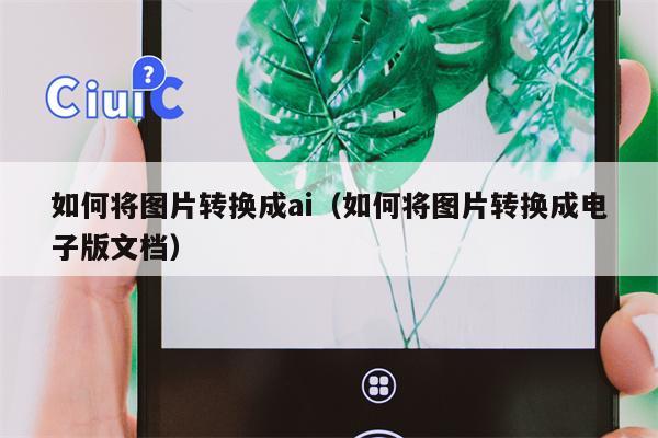 如何将图片转换成ai（如何将图片转换成电子版文档）