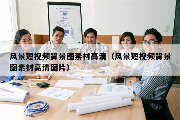 风景短视频背景图素材高清（风景短视频背景图素材高清图片）