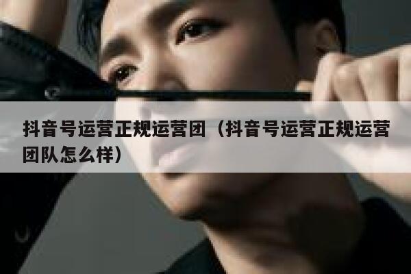 抖音号运营正规运营团（抖音号运营正规运营团队怎么样）