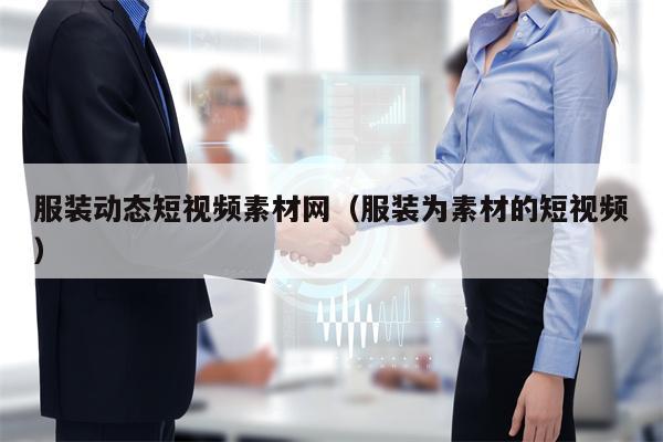 服装动态短视频素材网（服装为素材的短视频）