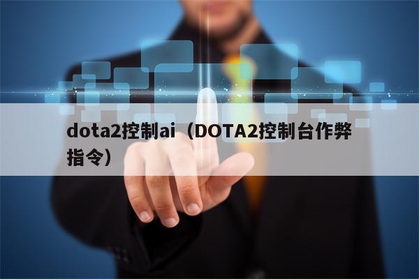dota2控制ai（DOTA2控制台作弊指令）