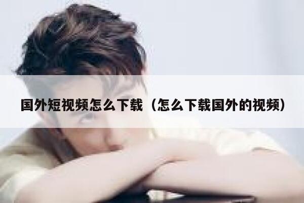 国外短视频怎么下载（怎么下载国外的视频）