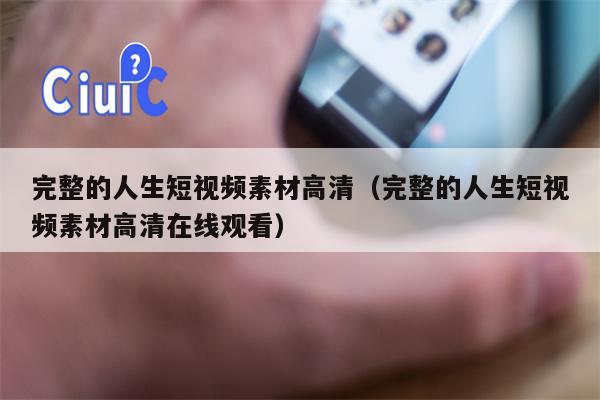 完整的人生短视频素材高清（完整的人生短视频素材高清在线观看）