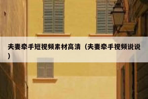 夫妻牵手短视频素材高清（夫妻牵手视频说说）