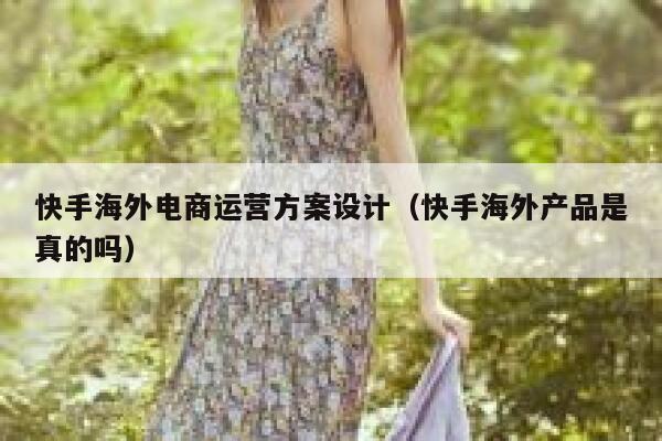 快手海外电商运营方案设计（快手海外产品是真的吗）
