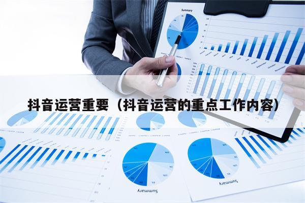 抖音运营重要（抖音运营的重点工作内容）