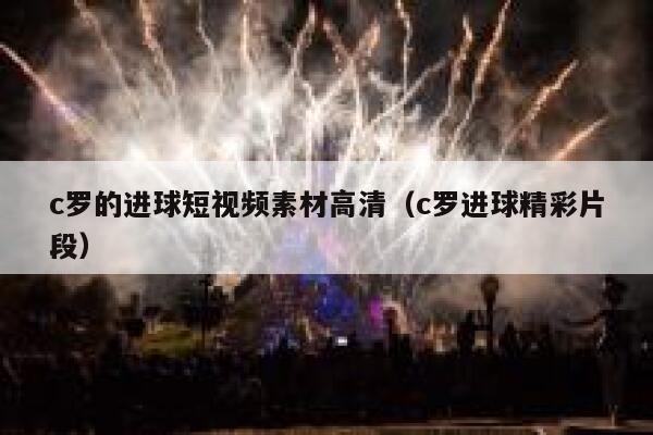 c罗的进球短视频素材高清（c罗进球精彩片段）