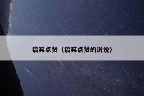 搞笑点赞（搞笑点赞的说说）