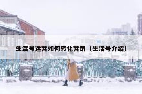 生活号运营如何转化营销（生活号介绍）