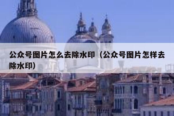 公众号图片怎么去除水印（公众号图片怎样去除水印）
