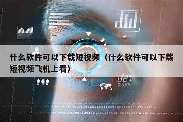 什么软件可以下载短视频（什么软件可以下载短视频飞机上看）